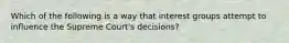 Which of the following is a way that interest groups attempt to influence the Supreme Court's decisions?