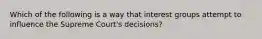 Which of the following is a way that interest groups attempt to influence the Supreme​ Court's decisions?