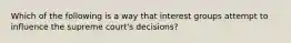 Which of the following is a way that interest groups attempt to influence the supreme court's decisions?