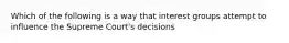 Which of the following is a way that interest groups attempt to influence the Supreme Court's decisions