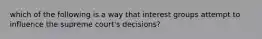 which of the following is a way that interest groups attempt to influence the supreme court's decisions?