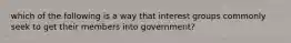 which of the following is a way that interest groups commonly seek to get their members into government?