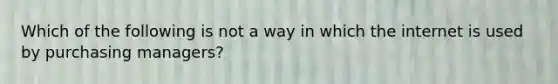 Which of the following is not a way in which the internet is used by purchasing managers?