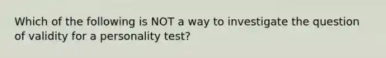 Which of the following is NOT a way to investigate the question of validity for a personality test?