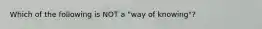 Which of the following is NOT a "way of knowing"?