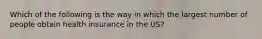 Which of the following is the way in which the largest number of people obtain health insurance in the US?