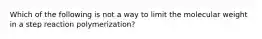 Which of the following is not a way to limit the molecular weight in a step reaction polymerization?