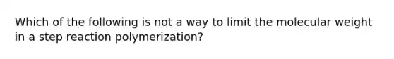 Which of the following is not a way to limit the molecular weight in a step reaction polymerization?