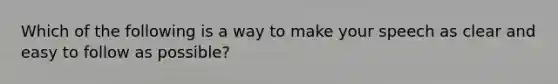 Which of the following is a way to make your speech as clear and easy to follow as possible?