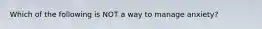 Which of the following is NOT a way to manage anxiety?