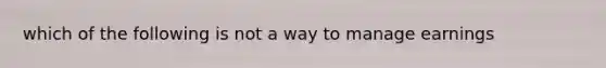 which of the following is not a way to manage earnings