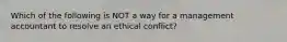 Which of the following is NOT a way for a management accountant to resolve an ethical conflict?