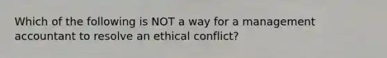 Which of the following is NOT a way for a management accountant to resolve an ethical conflict?