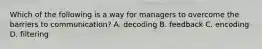 Which of the following is a way for managers to overcome the barriers to​ communication? A. decoding B. feedback C. encoding D. filtering