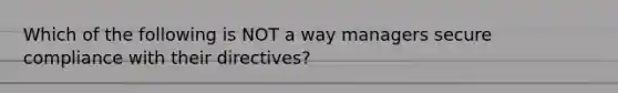 Which of the following is NOT a way managers secure compliance with their directives?