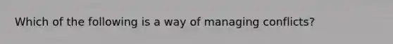 Which of the following is a way of managing conflicts?