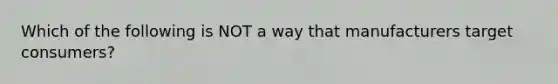 Which of the following is NOT a way that manufacturers target consumers?