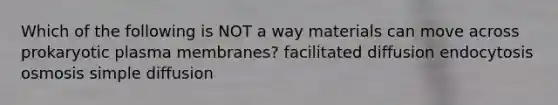 Which of the following is NOT a way materials can move across prokaryotic plasma membranes? facilitated diffusion endocytosis osmosis simple diffusion