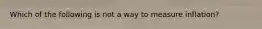 Which of the following is not a way to measure inflation?