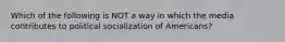 Which of the following is NOT a way in which the media contributes to political socialization of Americans?