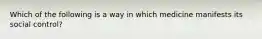 Which of the following is a way in which medicine manifests its social control?