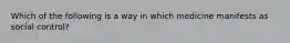 Which of the following is a way in which medicine manifests as social control?