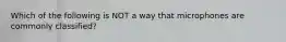 Which of the following is NOT a way that microphones are commonly classified?