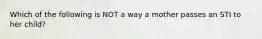 Which of the following is NOT a way a mother passes an STI to her child?