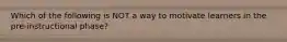 Which of the following is NOT a way to motivate learners in the pre-instructional phase?
