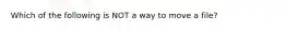 Which of the following is NOT a way to move a file?