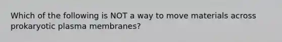 Which of the following is NOT a way to move materials across prokaryotic plasma membranes?