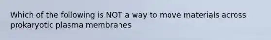 Which of the following is NOT a way to move materials across prokaryotic plasma membranes