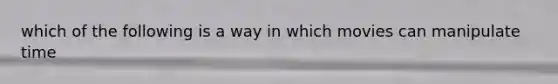 which of the following is a way in which movies can manipulate time