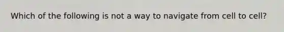 Which of the following is not a way to navigate from cell to cell?