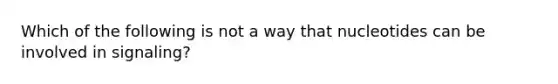 Which of the following is not a way that nucleotides can be involved in signaling?