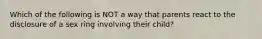 Which of the following is NOT a way that parents react to the disclosure of a sex ring involving their child?