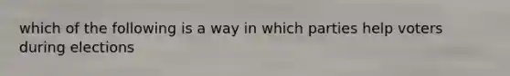 which of the following is a way in which parties help voters during elections