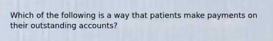 Which of the following is a way that patients make payments on their outstanding accounts?