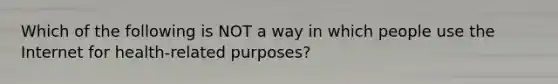 Which of the following is NOT a way in which people use the Internet for health-related purposes?