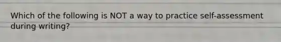 Which of the following is NOT a way to practice self-assessment during writing?