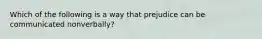 Which of the following is a way that prejudice can be communicated nonverbally?