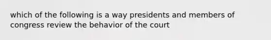 which of the following is a way presidents and members of congress review the behavior of the court