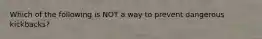 Which of the following is NOT a way to prevent dangerous kickbacks?