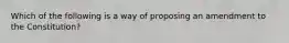 Which of the following is a way of proposing an amendment to the Constitution?