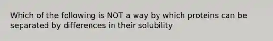 Which of the following is NOT a way by which proteins can be separated by differences in their solubility