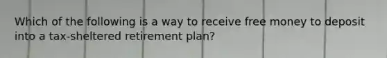 Which of the following is a way to receive free money to deposit into a tax-sheltered retirement plan?