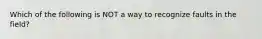 Which of the following is NOT a way to recognize faults in the field?