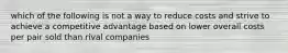 which of the following is not a way to reduce costs and strive to achieve a competitive advantage based on lower overall costs per pair sold than rival companies