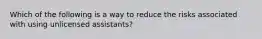 Which of the following is a way to reduce the risks associated with using unlicensed assistants?