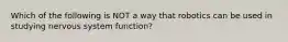 Which of the following is NOT a way that robotics can be used in studying nervous system function?